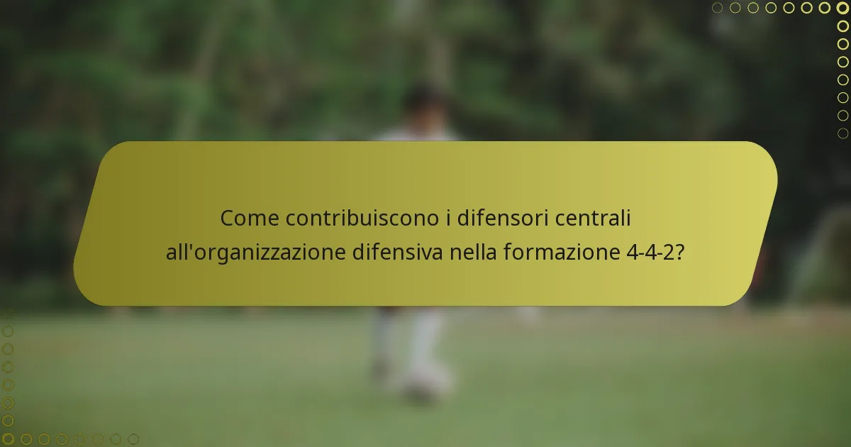 Come contribuiscono i difensori centrali all'organizzazione difensiva nella formazione 4-4-2?