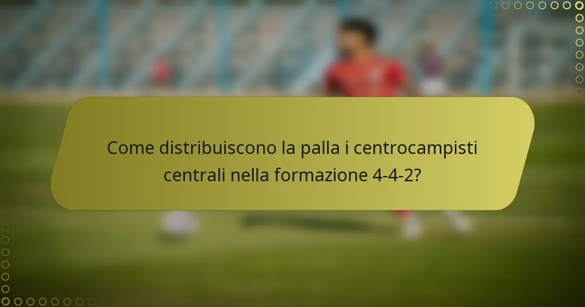 Come distribuiscono la palla i centrocampisti centrali nella formazione 4-4-2?