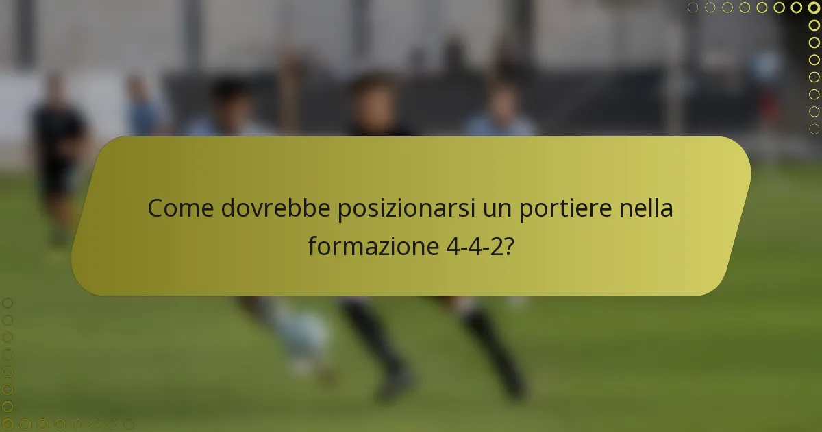 Come dovrebbe posizionarsi un portiere nella formazione 4-4-2?