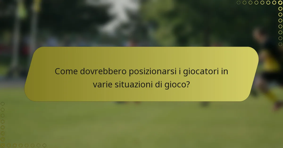 Come dovrebbero posizionarsi i giocatori in varie situazioni di gioco?
