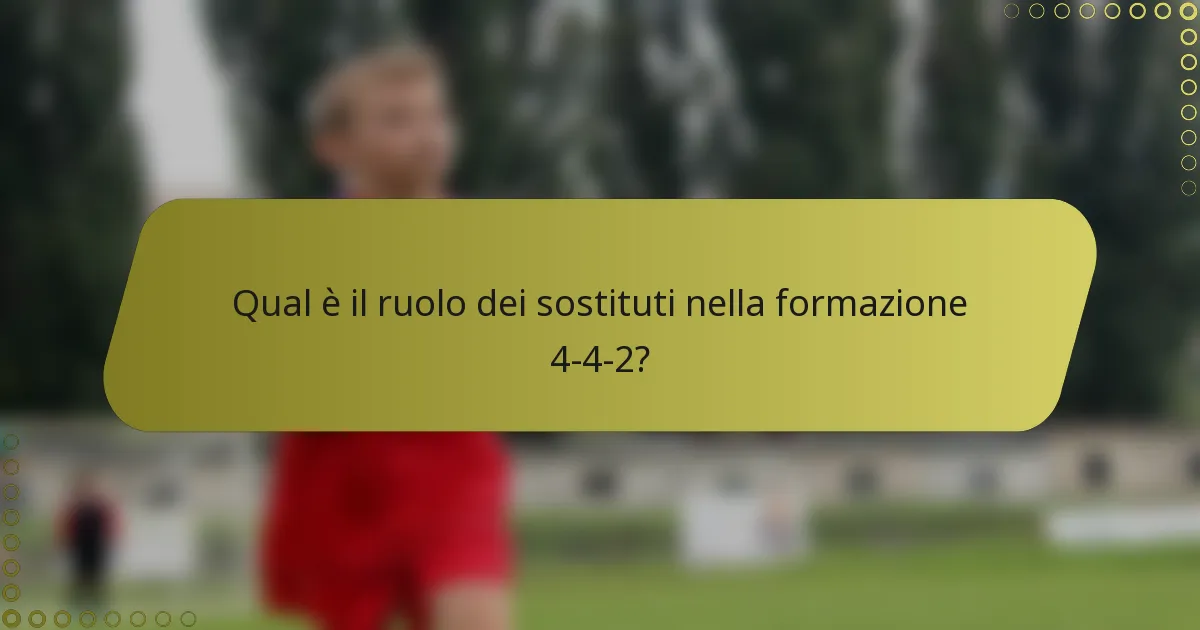 Qual è il ruolo dei sostituti nella formazione 4-4-2?