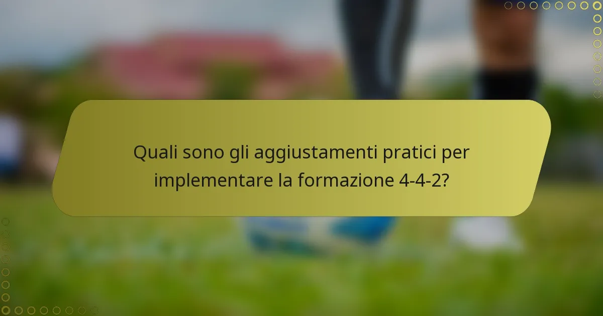 Quali sono gli aggiustamenti pratici per implementare la formazione 4-4-2?