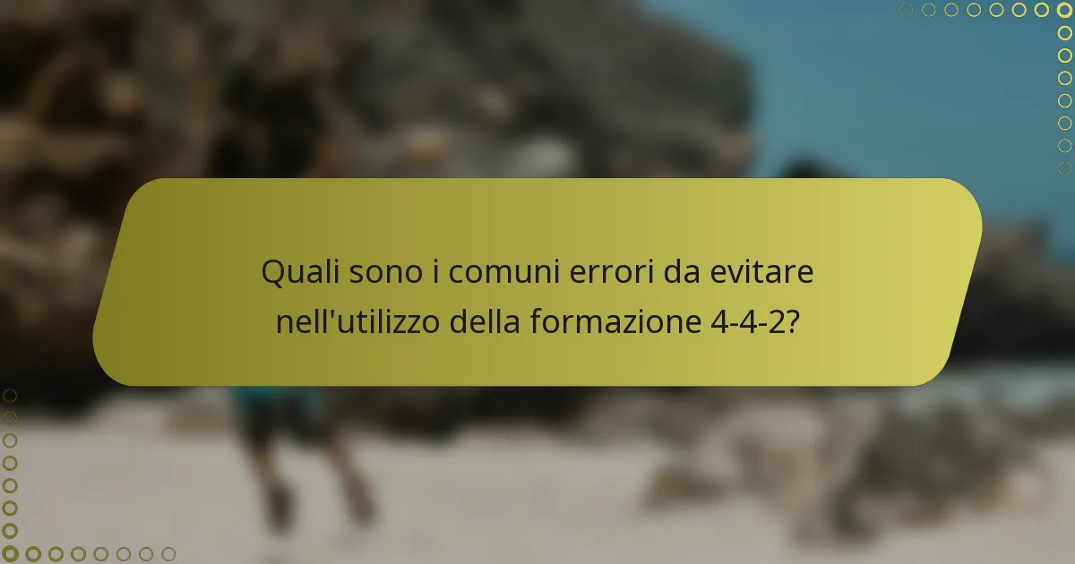 Quali sono i comuni errori da evitare nell'utilizzo della formazione 4-4-2?