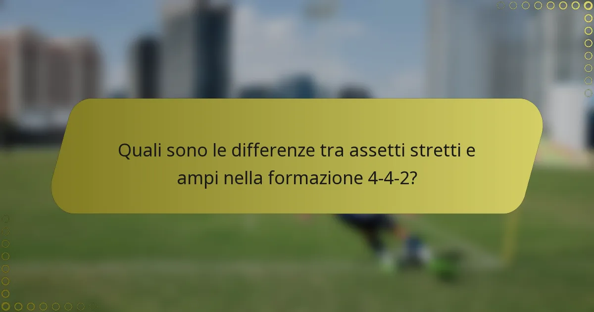 Quali sono le differenze tra assetti stretti e ampi nella formazione 4-4-2?