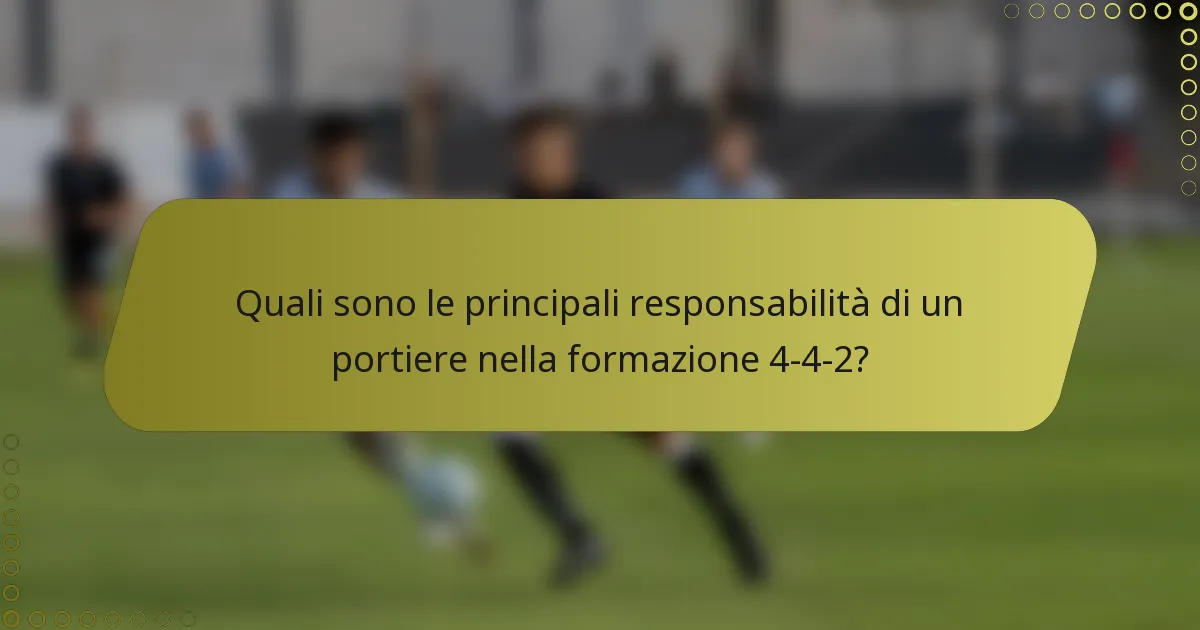 Quali sono le principali responsabilità di un portiere nella formazione 4-4-2?